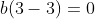 b(3-3)=0