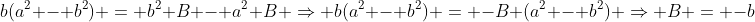 b(a^2 - b^2) = b^2 B - a^2 B \Rightarrow b(a^2 - b^2) = -B (a^2 - b^2) \Rightarrow B = -b