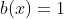 b(x)=1
