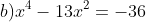b)x^4-13x^2=-36