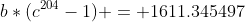 b*(c^{204}-1) = 1611.345497