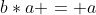 b*a = a
