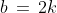 b\,=\,2k