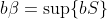 b\beta=\sup\{bS\}