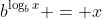 b^{\log_b{x}} = x