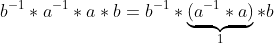 b^{-1}*a^{-1}*a*b=b^{-1}*\underbrace{(a^{-1}*a)}_{1}*b