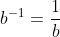 b^{-1}=\frac{1}{b}