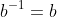 b^{-1}=b