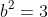 b^{2}=3