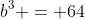 b^{3} = 64