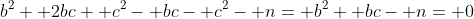 b^2+ 2bc+ c^2- bc- c^2- n= b^2+ bc- n= 0