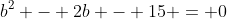 b^2 - 2b - 15 = 0
