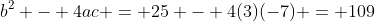 b^2 - 4ac = 25 - 4(3)(-7) = 109