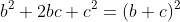 b^2+2bc+c^2=(b+c)^2