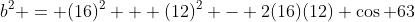 b^2 = (16)^2 + (12)^2 - 2(16)(12) \cos 63