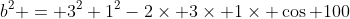 b^2 = 3^2+1^2-2\times 3\times 1\times \cos 100
