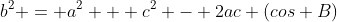 b^2 = a^2 + c^2 - 2ac (cos B)