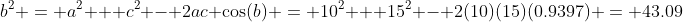 b^2 = a^2 + c^2 - 2ac \cos(b) = 10^2 + 15^2 - 2(10)(15)(0.9397) = 43.09