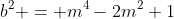 b^2 = m^4-2m^2+1