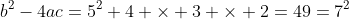 b^2-4ac=5^2+4 \times 3 \times 2=49=7^2