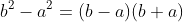 b^2-a^2=(b-a)(b+a)