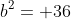 b^2= 36