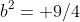 b^2= 9/4