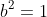 b^2=1