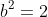 b^2=2