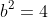 b^2=4