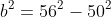 b^2=56^2-50^2
