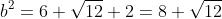 b^2=6+\sqrt{12}+2=8+\sqrt{12}