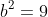 b^2=9