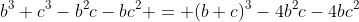 b^3+c^3-b^2c-bc^2 = (b+c)^3-4b^2c-4bc^2