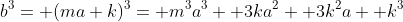 b^3= (ma+k)^3= m^3a^3+ 3ka^2+ 3k^2a+ k^3