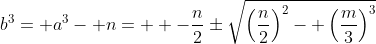 b^3= a^3- n=  -\frac{n}{2}\pm\sqrt{\left(\frac{n}{2}\right)^2- \left(\frac{m}{3}\right)^3}