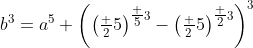 b^3=a^5 \left(\left(\tfrac 25\right)^{\tfrac 53}-\left(\tfrac 25\right)^{\tfrac 23}\right)^3