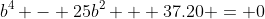 b^4 - 25b^2 + 37.20 = 0