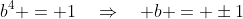 b^4 = 1\quad\Rightarrow\quad b = \pm1
