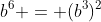 b^6 = (b^3)^2
