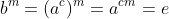 b^m=(a^c)^m=a^{cm}=e