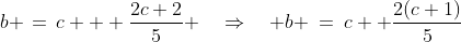 b \,=\,c + \frac{2c+2}{5} \quad\Rightarrow\quad b \:=\:c+ \frac{2(c+1)}{5}