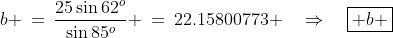 b \:=\:\frac{25\sin62^o}{\sin85^o} \:=\:22.15800773 \quad\Rightarrow\quad\boxed{ b \;\approx\;22.2\text{ miles}}