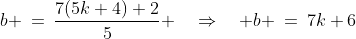 b \:=\:\frac{7(5k+4)+2}{5} \quad\Rightarrow\quad b \:=\:7k+6