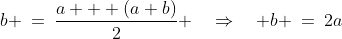 b \:=\:\frac{a + (a+b)}{2} \quad\Rightarrow\quad b \:=\:2a