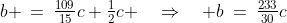b \:=\:\tfrac{109}{15}c+\tfrac{1}{2}c \quad\Rightarrow\quad b\:=\:\tfrac{233}{30}c