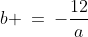 {\color{blue}[2]}\!:\;\;b \:=\:-\frac{12}{a}\;\;{\color{blue}[3]}