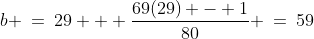 b \:=\:29 + \dfrac{69(29) - 1}{80} \:=\:59