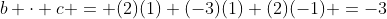 b \cdot c = (2)(1)+(-3)(1)+(2)(-1) =-3