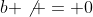 b \not = 0